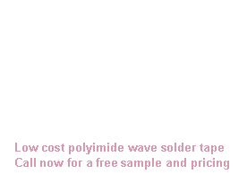 Text Box:     Low cost polyimide wave solder tape    Call now for a free sample and pricing a     